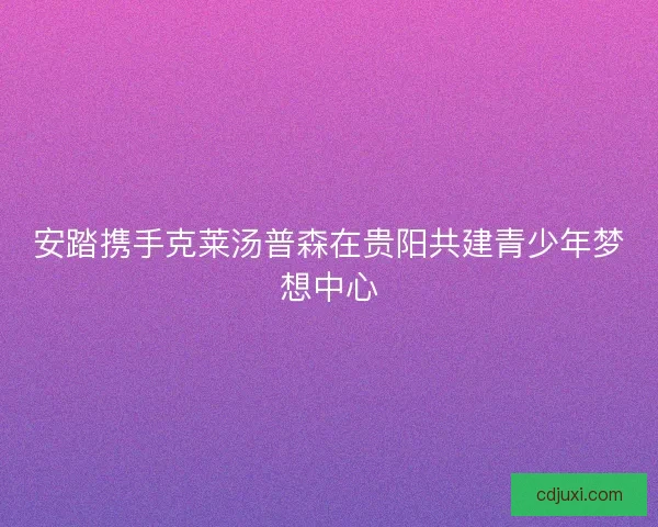 安踏携手克莱汤普森在贵阳共建青少年梦想中心