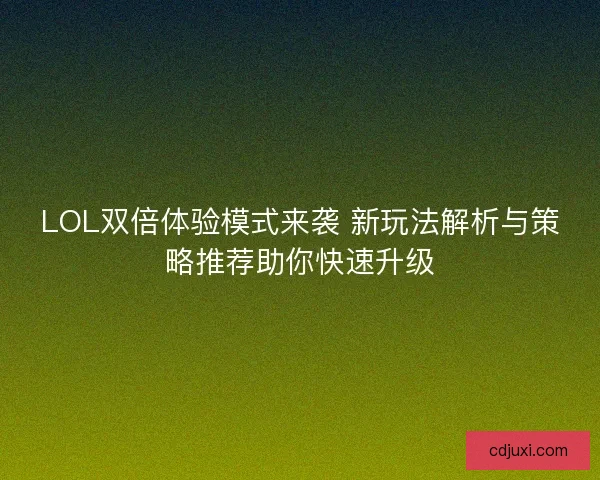 LOL双倍体验模式来袭 新玩法解析与策略推荐助你快速升级 LOL双倍体验模式来袭 新玩法解析与策略推荐助你快速升级